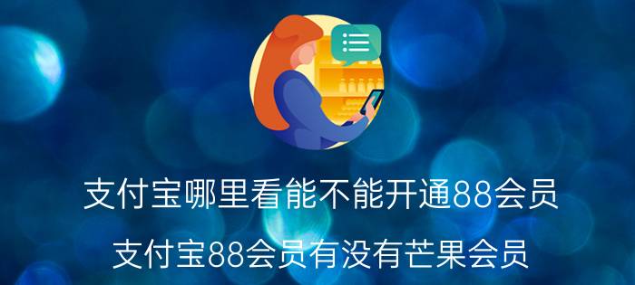 支付宝哪里看能不能开通88会员 支付宝88会员有没有芒果会员？